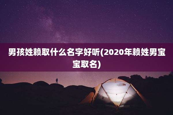 男孩姓赖取什么名字好听(2020年赖姓男宝宝取名)