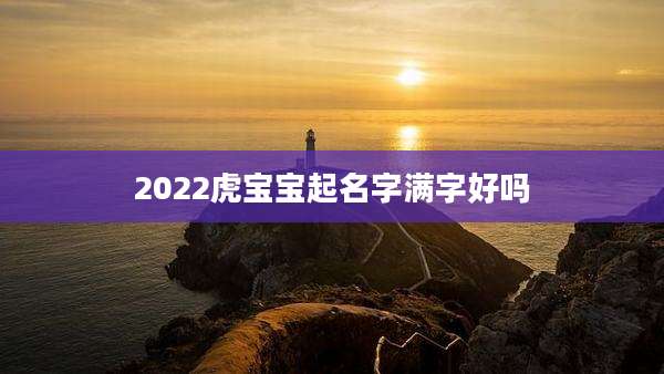 2022虎宝宝起名字满字好吗