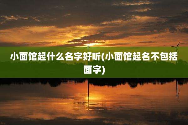 小面馆起什么名字好听(小面馆起名不包括面字)