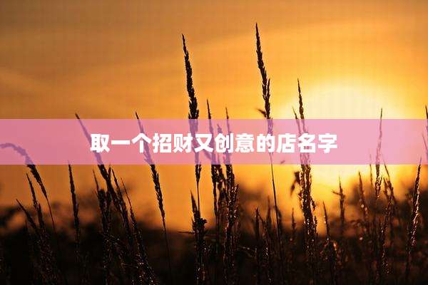 取一个招财又创意的店名字