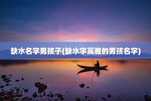 缺水名字男孩子(缺水字高雅的男孩名字)