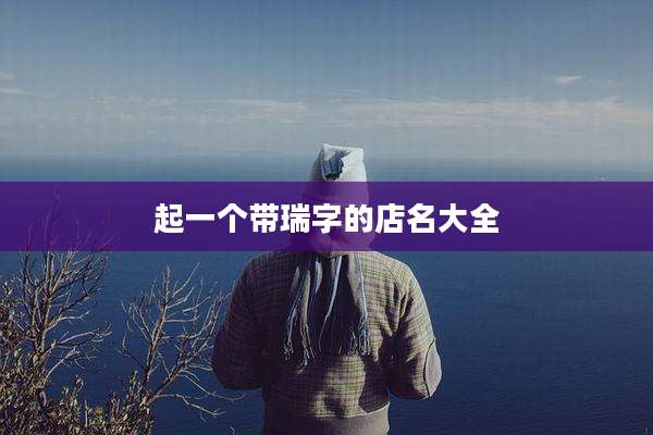 起一个带瑞字的店名大全
