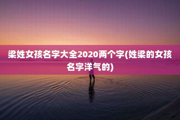 梁姓女孩名字大全2020两个字(姓梁的女孩名字洋气的)