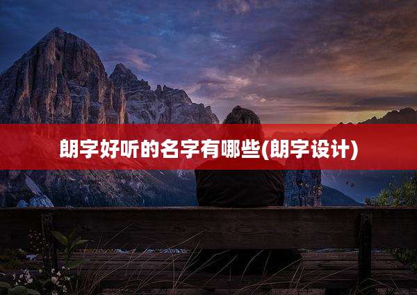 朗字好听的名字有哪些(朗字设计)