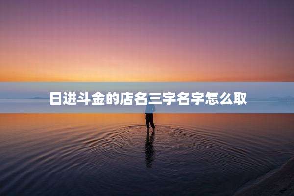 日进斗金的店名三字名字怎么取