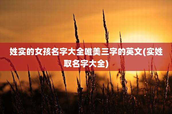 姓实的女孩名字大全唯美三字的英文(实姓取名字大全)