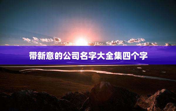 带新意的公司名字大全集四个字