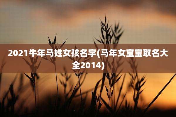 2021牛年马姓女孩名字(马年女宝宝取名大全2014)
