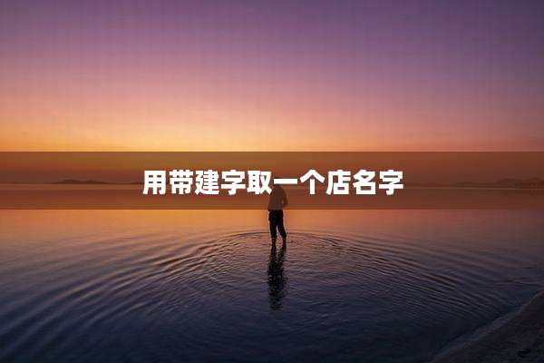 用带建字取一个店名字
