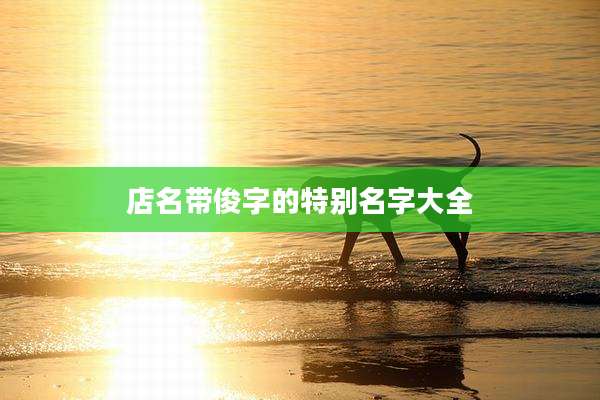 店名带俊字的特别名字大全