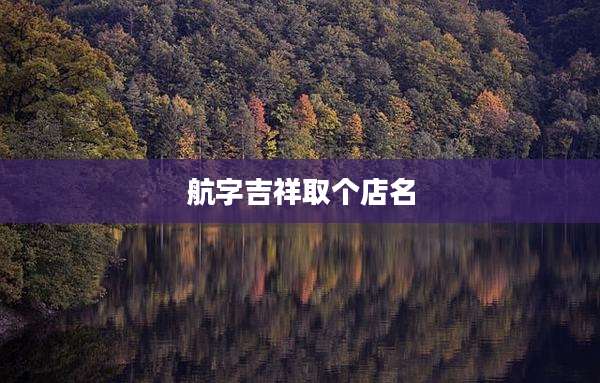 航字吉祥取个店名