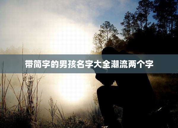 带简字的男孩名字大全潮流两个字