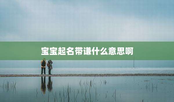 宝宝起名带谦什么意思啊
