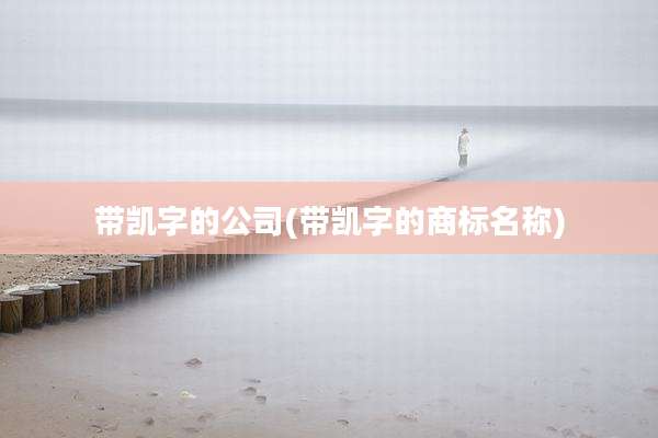 带凯字的公司(带凯字的商标名称)