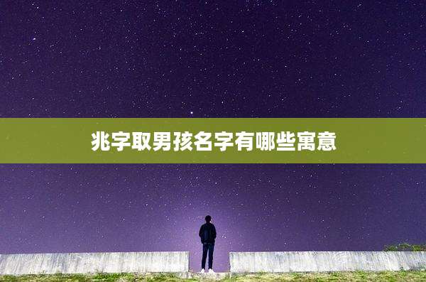 兆字取男孩名字有哪些寓意