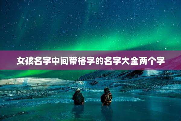 女孩名字中间带格字的名字大全两个字