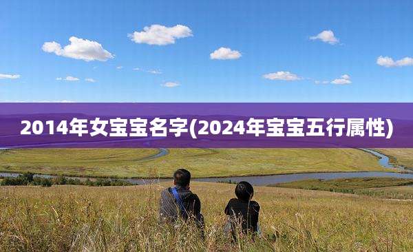 2014年女宝宝名字(2024年宝宝五行属性)