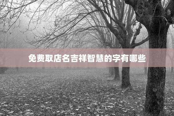 免费取店名吉祥智慧的字有哪些
