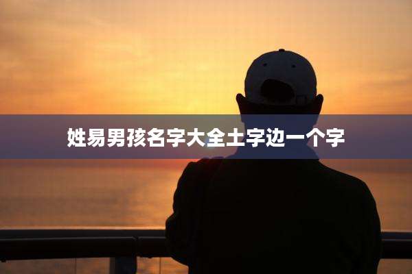 姓易男孩名字大全土字边一个字