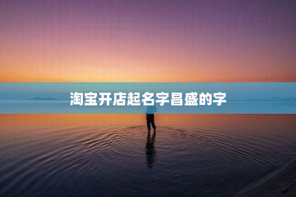 淘宝开店起名字昌盛的字