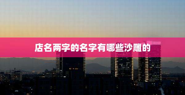 店名两字的名字有哪些沙雕的