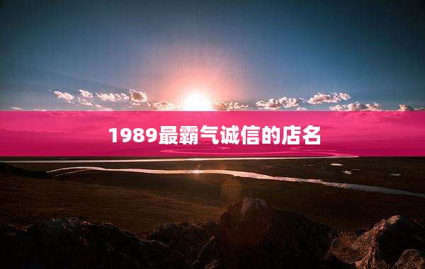 1989最霸气诚信的店名