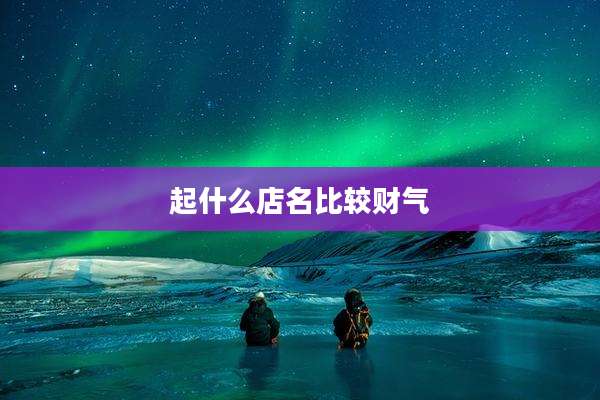 起什么店名比较财气