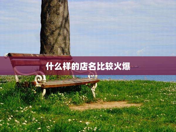 什么样的店名比较火爆