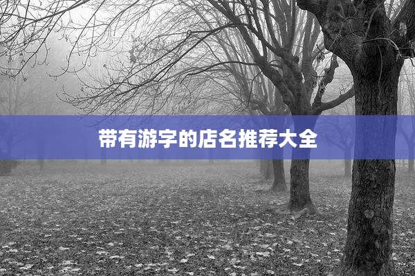 带有游字的店名推荐大全