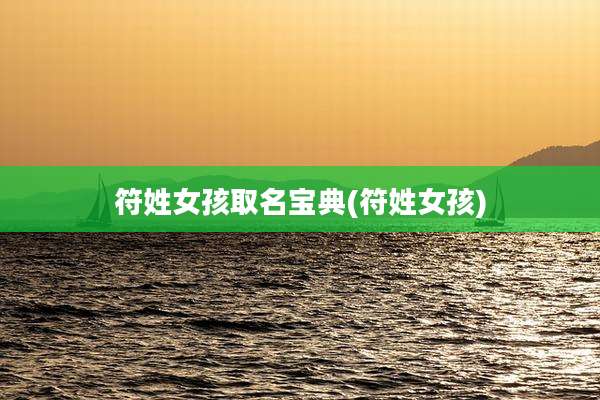 符姓女孩取名宝典(符姓女孩)