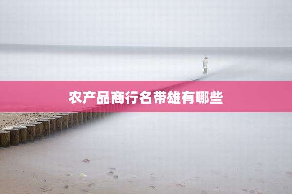农产品商行名带雄有哪些