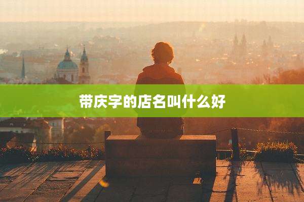 带庆字的店名叫什么好
