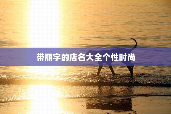 带丽字的店名大全个性时尚