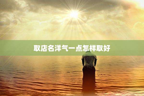 取店名洋气一点怎样取好