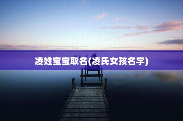 凌姓宝宝取名(凌氏女孩名字)