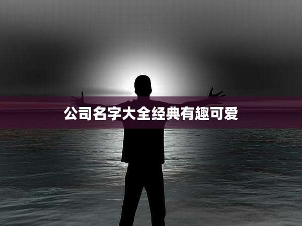 公司名字大全经典有趣可爱