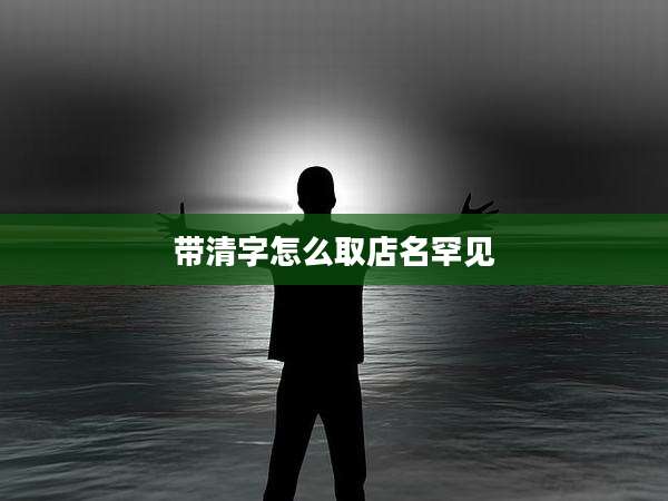带清字怎么取店名罕见