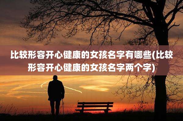 比较形容开心健康的女孩名字有哪些(比较形容开心健康的女孩名字两个字)