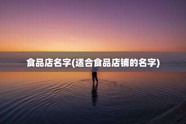 食品店名字(适合食品店铺的名字)
