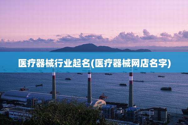 医疗器械行业起名(医疗器械网店名字)