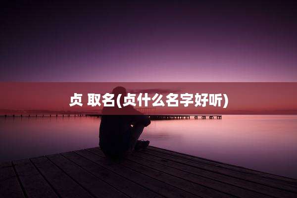 贞 取名(贞什么名字好听)