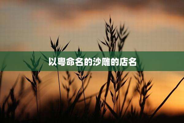 以粤命名的沙雕的店名