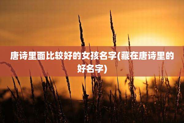 唐诗里面比较好的女孩名字(藏在唐诗里的好名字)