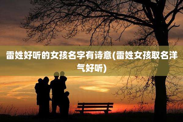 雷姓好听的女孩名字有诗意(雷姓女孩取名洋气好听)