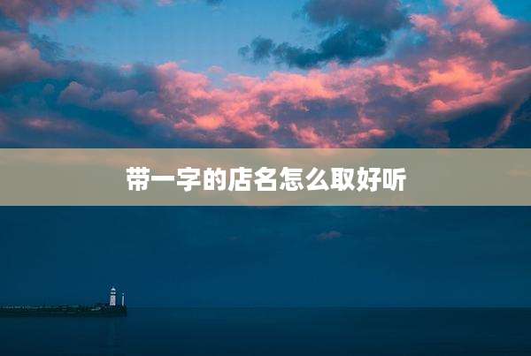 带一字的店名怎么取好听