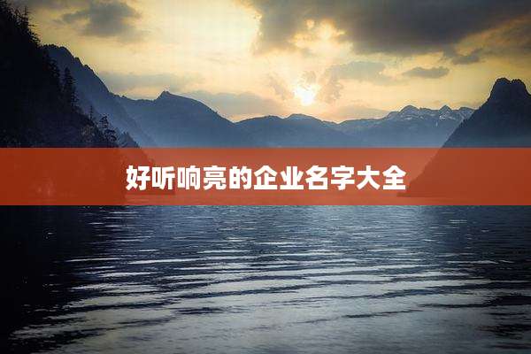 好听响亮的企业名字大全