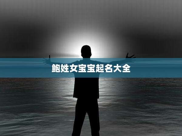 鲍姓女宝宝起名大全