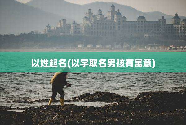 以姓起名(以字取名男孩有寓意)