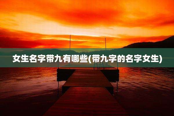 女生名字带九有哪些(带九字的名字女生)