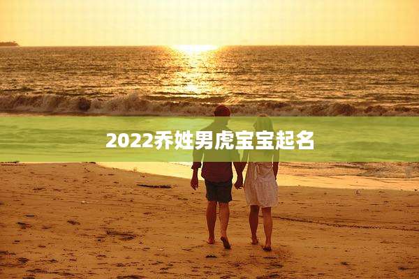 2022乔姓男虎宝宝起名
